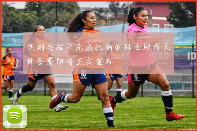 热刺与纽卡完成托纳利转会所有文件签署即将正式宣布