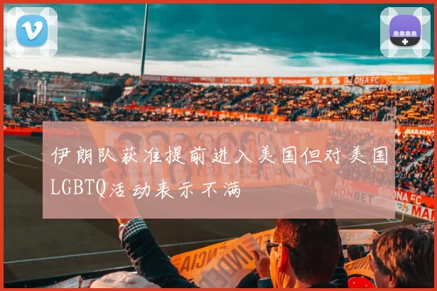 伊朗队获准提前进入美国但对美国LGBTQ活动表示不满